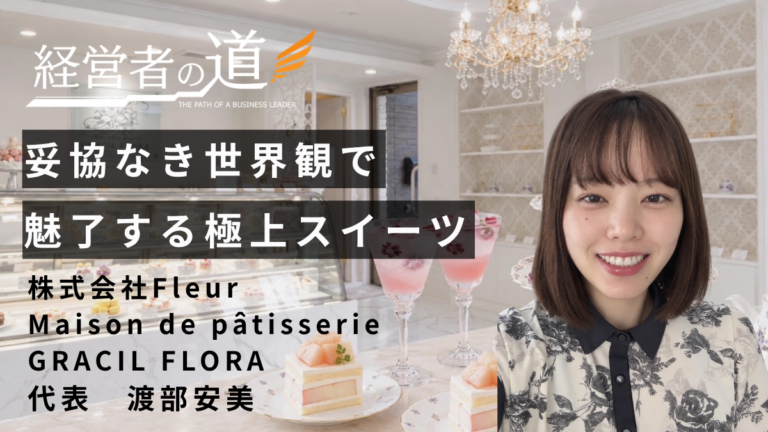 「いつか」ではなく「今」踏み出す。『株式会社Fleur / Maison de pâtisserie GRACIL FLORA 』渡部安美代表が描く、特別な1日を彩るお菓子の世界