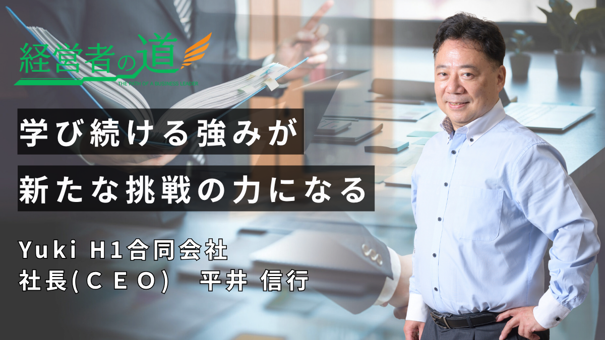 「時間を自らの手でコントロールし、やりたい仕事を追求する」Yuki H1合同会社 社長(ＣＥＯ)・平井信行氏が語るセカンドキャリアと経営の流儀