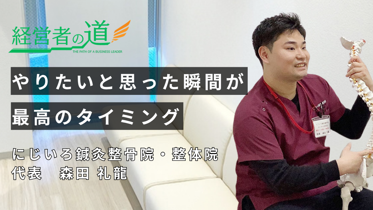 行動力と柔軟な発想で挑み続ける「にじいろ鍼灸整骨院・整体院」森田 礼龍先生の経営哲学